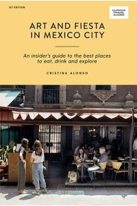 Art and Fiesta in Mexico City An Insider's Guide to the Best Places to Eat, Drink and Explore - Curious Travel Guides