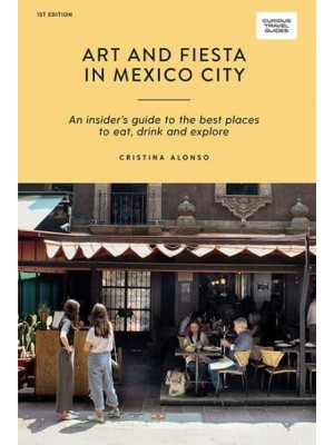 Art and Fiesta in Mexico City An Insider's Guide to the Best Places to Eat, Drink and Explore - Curious Travel Guides