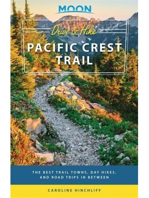Moon Drive & Hike Pacific Crest Trail The Best Trail Towns, Day Hikes, and Road Trips in Between