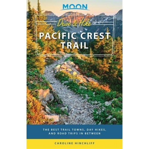 Moon Drive & Hike Pacific Crest Trail The Best Trail Towns, Day Hikes, and Road Trips in Between