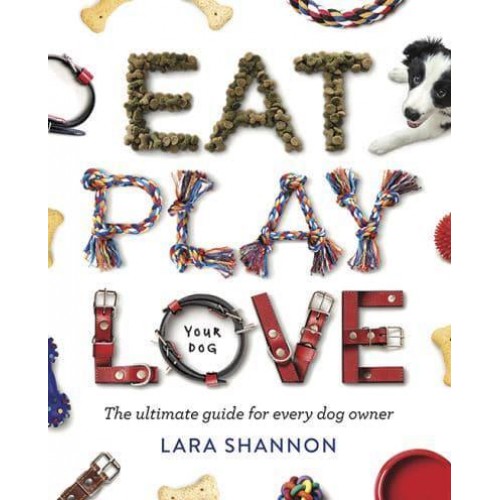 Eat, Play, Love (Your Dog) The Ultimate Guide for Every Dog Owner