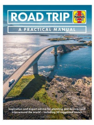 Road Trip A Practical Manual : Inspiration, Routes and Expert Advice for Planning and Driving Road Trips Around the World