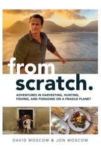 From Scratch Adventures in Harvesting, Hunting, Fishing, and Foraging on a Fragile Planet