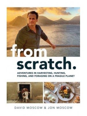 From Scratch Adventures in Harvesting, Hunting, Fishing, and Foraging on a Fragile Planet