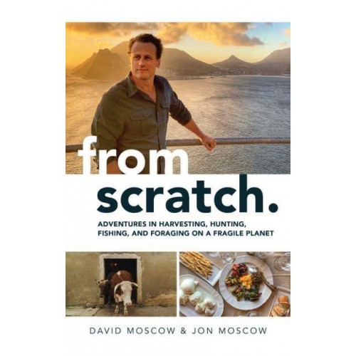 From Scratch Adventures in Harvesting, Hunting, Fishing, and Foraging on a Fragile Planet