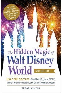 The Hidden Magic of Walt Disney World Over 600 Secrets of the Magic Kingdom, Epcot, Disney's Hollywood Studios, and Animal Kingdom