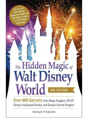 The Hidden Magic of Walt Disney World Over 600 Secrets of the Magic Kingdom, Epcot, Disney's Hollywood Studios, and Animal Kingdom