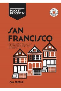 San Francisco A Pocket Guide to the City's Best Cultural Hangouts, Shops, Bars and Eateries - Pocket Precincts