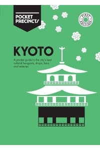 Kyoto A Pocket Guide to the City's Best Cultural Hangouts, Shops, Bars and Eateries - Pocket Precincts