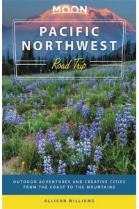 Pacific Northwest Road Trip Outdoor Adventures and Creative Cities from the Coast to the Mountains - Moon Handbooks