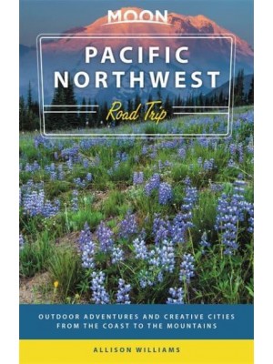 Pacific Northwest Road Trip Outdoor Adventures and Creative Cities from the Coast to the Mountains - Moon Handbooks