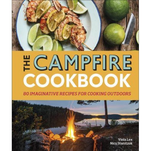 The Campfire Cookbook 80 Imaginative Recipes for Cooking Outdoors