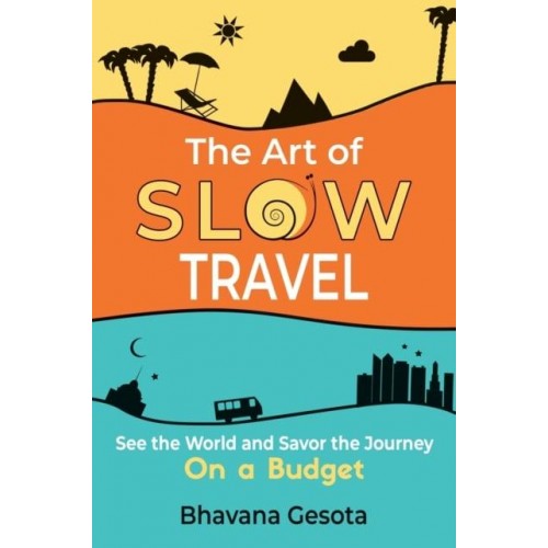 The Art of Slow Travel See the World and Savor the Journey on a Budget