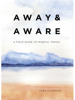 Away & Aware A Field Guide to Mindful Travel