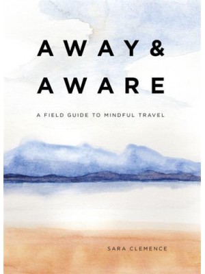 Away & Aware A Field Guide to Mindful Travel