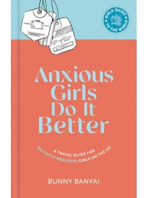 Anxious Girls Do It Better A Travel Guide for (Slightly Nervous) Girls on the Go - Girls Guide to the World