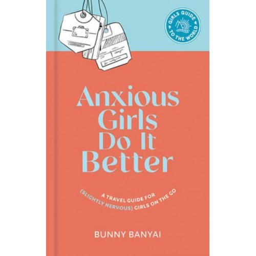 Anxious Girls Do It Better A Travel Guide for (Slightly Nervous) Girls on the Go - Girls Guide to the World