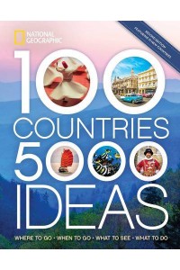 100 Countries, 5,000 Ideas Where to Go, When to Go, What to See, What to Do