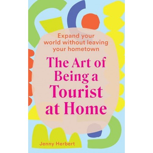 The Art of Being a Tourist at Home Expand Your World Without Leaving Your Hometown