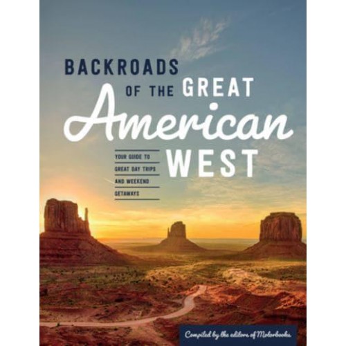 Backroads of the Great American West Your Guide to Great Day Trips & Weekend Getaways - Back Roads