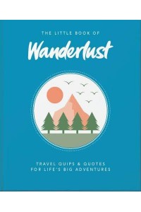 The Little Book of Wanderlust Travel Quips & Quotes for Life's Big Adventures - The Little Book Of...