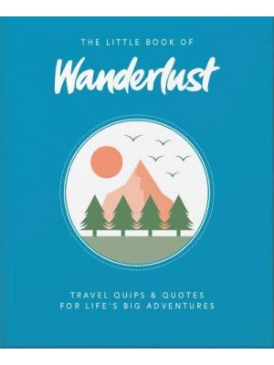 The Little Book of Wanderlust Travel Quips & Quotes for Life's Big Adventures - The Little Book Of...