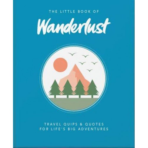 The Little Book of Wanderlust Travel Quips & Quotes for Life's Big Adventures - The Little Book Of...