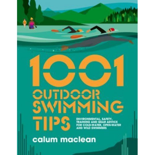 1001 Outdoor Swimming Tips Environmental, Safety, Training and Gear Advice for Cold-Water, Open-Water and Wild Swimmers - 1001 Tips