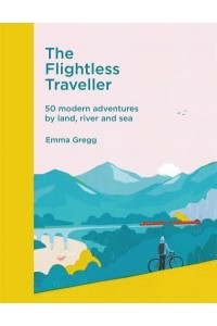 The Flightless Traveller 50 Modern Adventures by Land, River and Sea