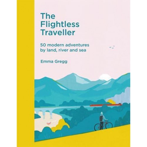 The Flightless Traveller 50 Modern Adventures by Land, River and Sea