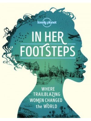 In Her Footsteps Where Trailblazing Women Changed the World