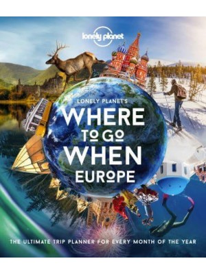 Lonely Planet's Where to Go When. Europe The Ultimate Trip Planner for Every Month of the Year