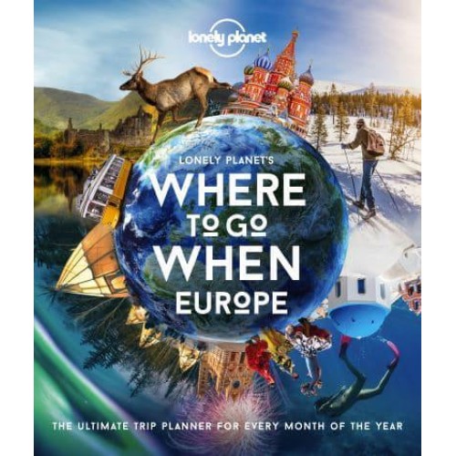 Lonely Planet's Where to Go When. Europe The Ultimate Trip Planner for Every Month of the Year
