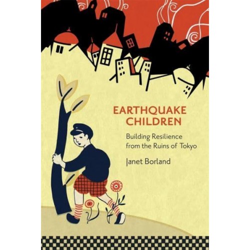 Earthquake Children Building Resilience from the Ruins of Tokyo - Harvard East Asian Monographs