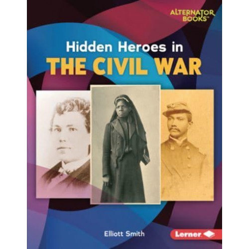 Hidden Heroes in the Civil War - Who Else? History (Alternator Books ¬)
