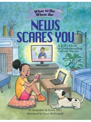 What to Do When the News Scares You A Kid's Guide to Understanding Current Events - What-to-Do Guides for Kids