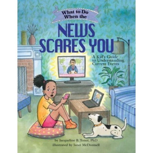 What to Do When the News Scares You A Kid's Guide to Understanding Current Events - What-to-Do Guides for Kids