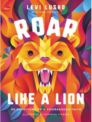 Roar Like a Lion 90 Devotions to a Courageous Faith