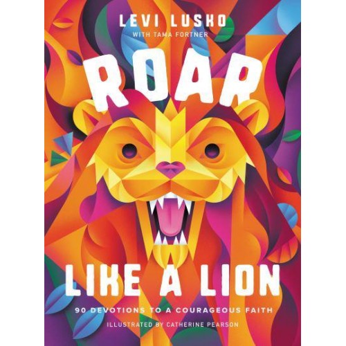 Roar Like a Lion 90 Devotions to a Courageous Faith