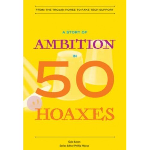 A Story of Ambition in 50 Hoaxes From the Trojan Horse to Fake Tech Support - History in 50
