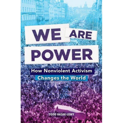 We Are Power How Nonviolent Activism Changes the World
