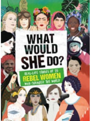 What Would She Do? Real-Life Stories of 25 Rebel Women Who Changed the World