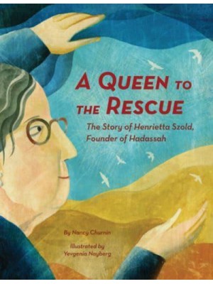 A Queen to the Rescue The Story of Henrietta Szold, Founder of Hadassah