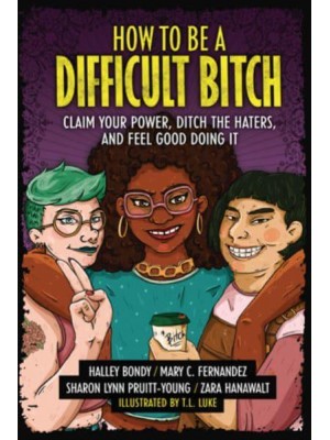 How to Be a Difficult Bitch Claim Your Power, Ditch the Haters, and Feel Good Doing It