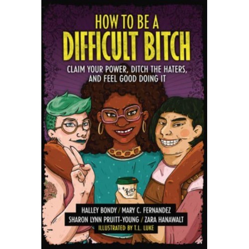 How to Be a Difficult Bitch Claim Your Power, Ditch the Haters, and Feel Good Doing It