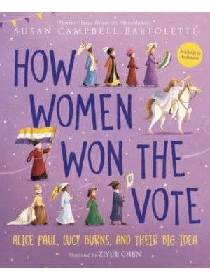 How Women Won the Vote Alice Paul, Lucy Burns, and Their Big Idea