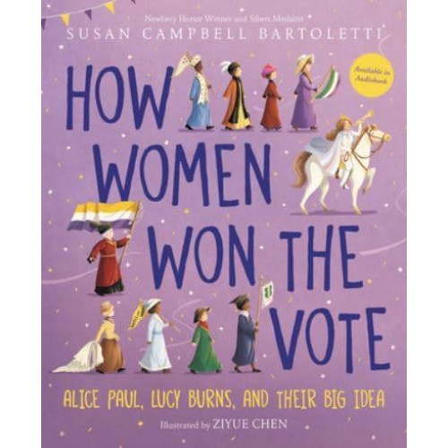 How Women Won the Vote Alice Paul, Lucy Burns, and Their Big Idea