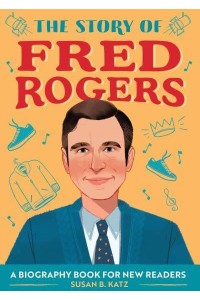 The Story of Fred Rogers A Biography Book for New Readers - The Story Of: A Biography Series for New Readers