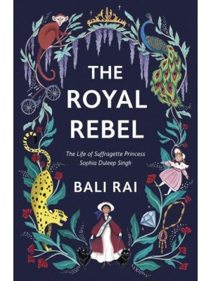 The Royal Rebel The Life of Suffragette Princess Sophia Duleep Singh