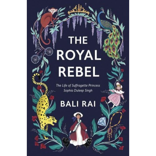 The Royal Rebel The Life of Suffragette Princess Sophia Duleep Singh